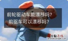 前轮驱动车能漂移吗？ 前驱车可以漂移吗?