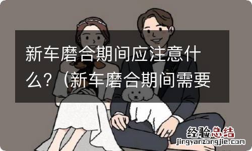 新车磨合期间需要注意什么 新车磨合期间应注意什么?