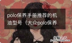 大众polo保养手册推荐机油 polo保养手册推荐的机油型号