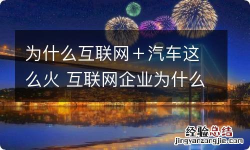 为什么互联网＋汽车这么火 互联网企业为什么涌入汽车行业