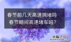 春节前几天高速拥堵吗 春节期间高速堵车吗?