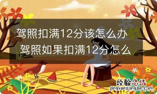 驾照扣满12分该怎么办 驾照如果扣满12分怎么办