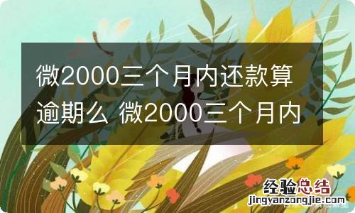 微2000三个月内还款算逾期么 微2000三个月内还款算不算逾期