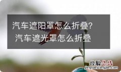 汽车遮阳罩怎么折叠？ 汽车遮光罩怎么折叠