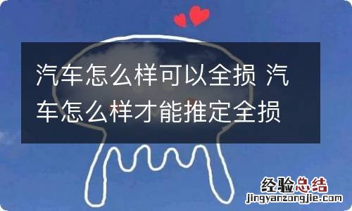 汽车怎么样可以全损 汽车怎么样才能推定全损