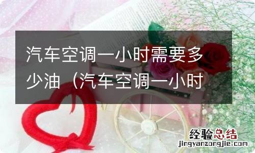 汽车空调一小时需要多少油量 汽车空调一小时需要多少油