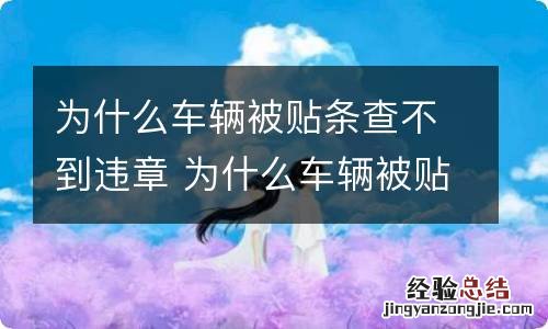 为什么车辆被贴条查不到违章 为什么车辆被贴条查不到违章了