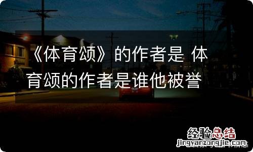 《体育颂》的作者是 体育颂的作者是谁他被誉为什么