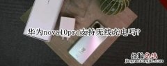 华为10pro支持无线充电吗 华为nova10pro支持无线充电吗?