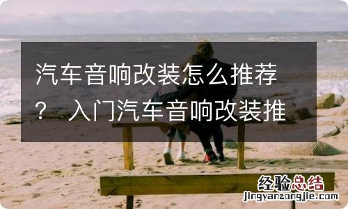 汽车音响改装怎么推荐? 入门汽车音响改装推荐