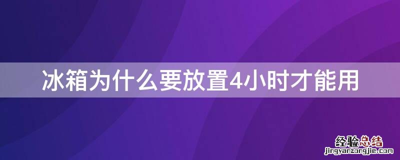 冰箱为什么要放置4小时才能用