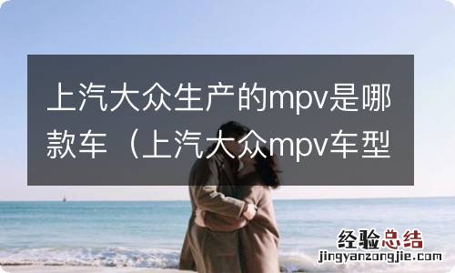 上汽大众mpv车型 上汽大众生产的mpv是哪款车