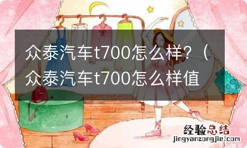 众泰汽车t700怎么样值得买吗 众泰汽车t700怎么样?