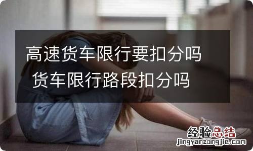 高速货车限行要扣分吗 货车限行路段扣分吗