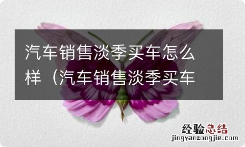 汽车销售淡季买车便宜吗 汽车销售淡季买车怎么样