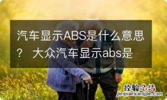 汽车显示ABS是什么意思？ 大众汽车显示abs是什么意思