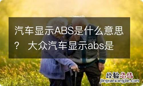 汽车显示ABS是什么意思？ 大众汽车显示abs是什么意思