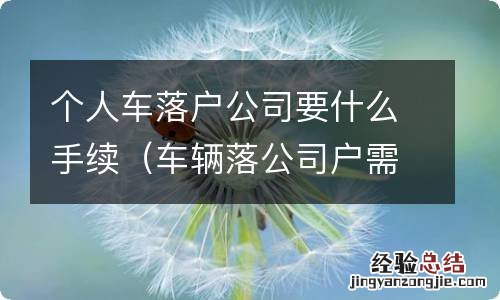 车辆落公司户需要啥手续 个人车落户公司要什么手续