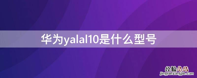 华为yalal10是什么型号 华为荣耀yalal10参数