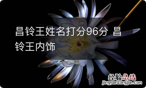 昌铃王姓名打分96分 昌铃王内饰