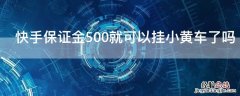 快手保证金500就可以挂小黄车了吗