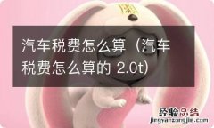 汽车税费怎么算的 2.0t 汽车税费怎么算