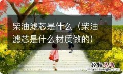 柴油滤芯是什么材质做的 柴油滤芯是什么