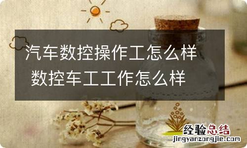 汽车数控操作工怎么样 数控车工工作怎么样