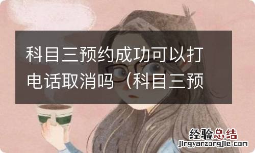 科目三预约成功可以打电话取消吗多少钱 科目三预约成功可以打电话取消吗