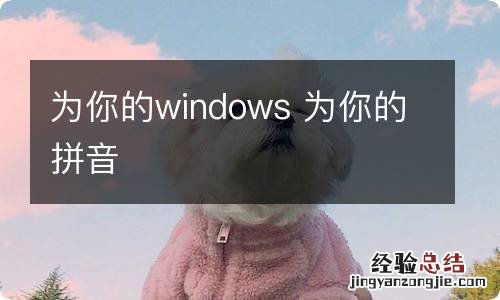 为你的windows 为你的拼音