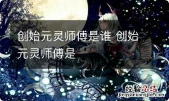 创始元灵师傅是谁 创始元灵师傅是