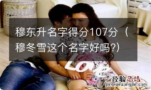 穆冬雪这个名字好吗? 穆东升名字得分107分