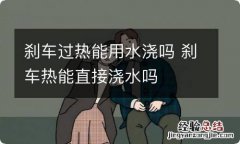 刹车过热能用水浇吗 刹车热能直接浇水吗