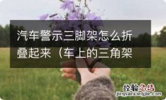 车上的三角架怎样折叠 汽车警示三脚架怎么折叠起来