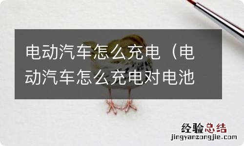 电动汽车怎么充电对电池寿命长 电动汽车怎么充电