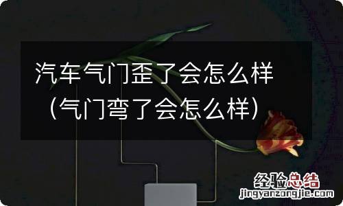 气门弯了会怎么样 汽车气门歪了会怎么样