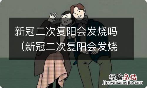 新冠二次复阳会发烧吗小孩 新冠二次复阳会发烧吗