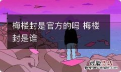 梅楼封是官方的吗 梅楼封是谁