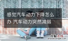 感觉汽车动力下降怎么办 汽车动力突然减弱