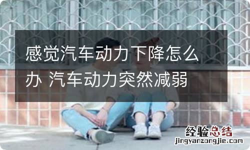 感觉汽车动力下降怎么办 汽车动力突然减弱