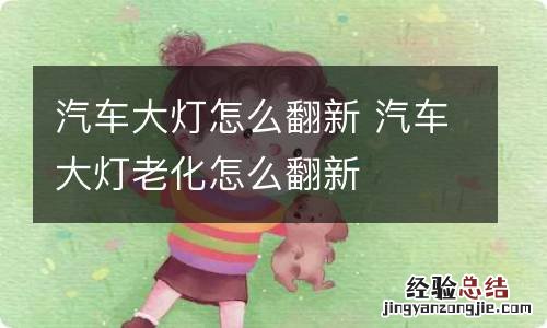 汽车大灯怎么翻新 汽车大灯老化怎么翻新