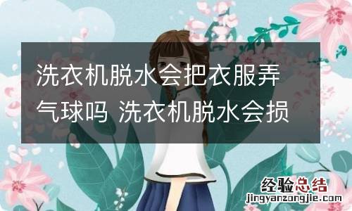 洗衣机脱水会把衣服弄气球吗 洗衣机脱水会损伤衣服吗