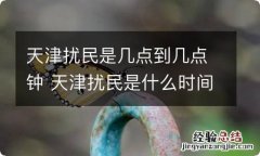 天津扰民是几点到几点钟 天津扰民是什么时间