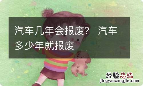 汽车几年会报废？ 汽车多少年就报废