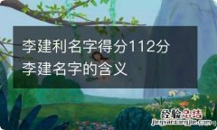 李建利名字得分112分 李建名字的含义