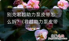 君越助力泵皮带轮怎么拆 别克君越助力泵皮带怎么拆?