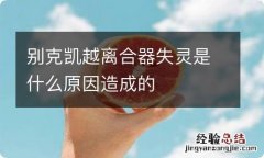 别克凯越离合器失灵是什么原因造成的