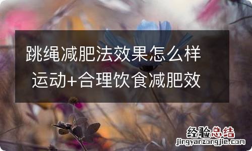 跳绳减肥法效果怎么样 运动+合理饮食减肥效果更好