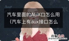 汽车上有aux接口怎么用 汽车里面的AUX口怎么用