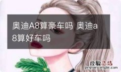 奥迪A8算豪车吗 奥迪a8算好车吗